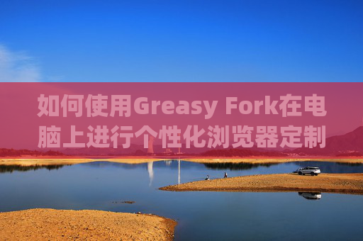 如何使用Greasy Fork在电脑上进行个性化浏览器定制