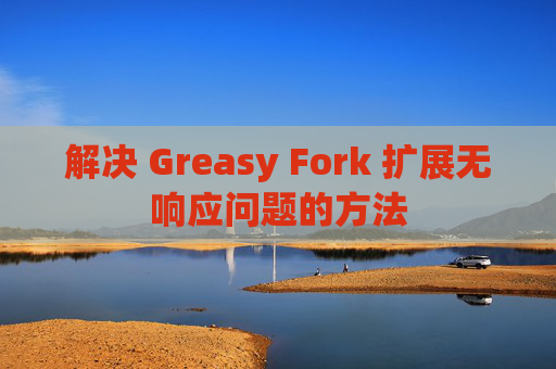 解决 Greasy Fork 扩展无响应问题的方法