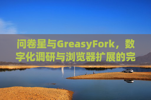 问卷星与GreasyFork，数字化调研与浏览器扩展的完美结合
