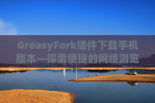 GreasyFork插件下载手机版本—探索便捷的网络浏览体验