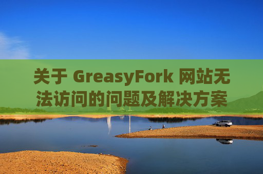 关于 GreasyFork 网站无法访问的问题及解决方案