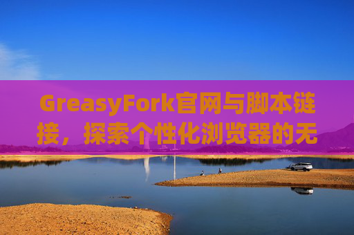 GreasyFork官网与脚本链接，探索个性化浏览器的无限可能