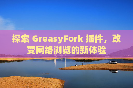 探索 GreasyFork 插件，改变网络浏览的新体验