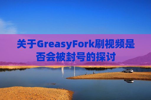 关于GreasyFork刷视频是否会被封号的探讨