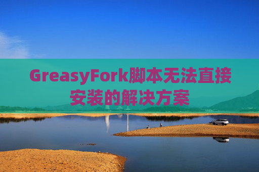 GreasyFork脚本无法直接安装的解决方案